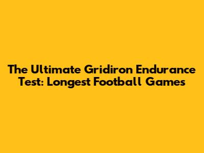 The Ultimate Gridiron Endurance Test: Longest Football Games