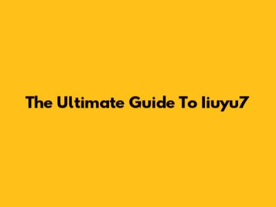 The Ultimate Guide To Iiuyu7