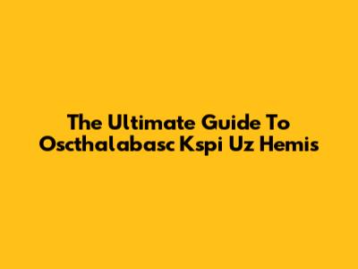 The Ultimate Guide To Oscthalabasc Kspi Uz Hemis