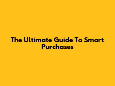The Ultimate Guide To Smart Purchases