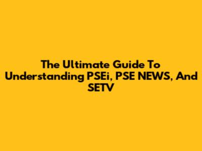 The Ultimate Guide To Understanding PSEi, PSE NEWS, And SETV