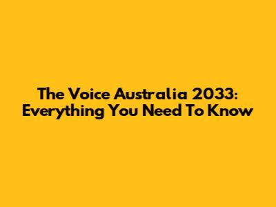 The Voice Australia 2033: Everything You Need To Know
