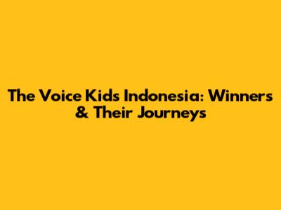 The Voice Kids Indonesia: Winners & Their Journeys