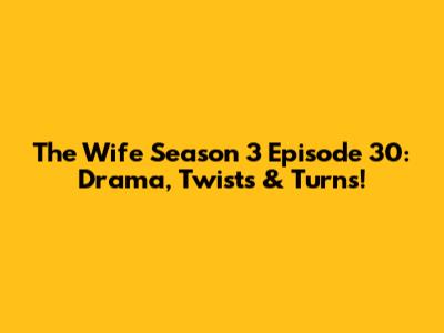 The Wife Season 3 Episode 30: Drama, Twists & Turns!