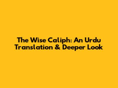 The Wise Caliph: An Urdu Translation & Deeper Look
