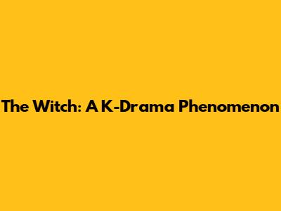 The Witch: A K-Drama Phenomenon
