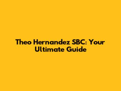 Theo Hernandez SBC: Your Ultimate Guide