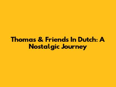 Thomas & Friends In Dutch: A Nostalgic Journey