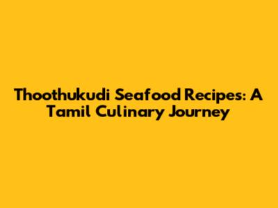 Thoothukudi Seafood Recipes: A Tamil Culinary Journey