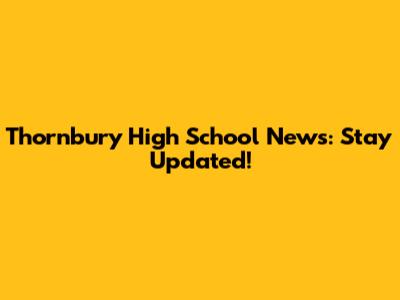Thornbury High School News: Stay Updated!