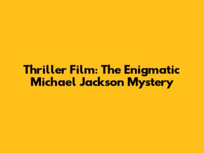 Thriller Film: The Enigmatic Michael Jackson Mystery