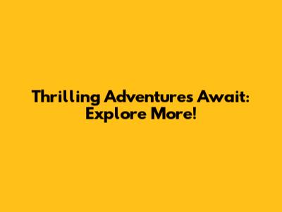 Thrilling Adventures Await: Explore More!