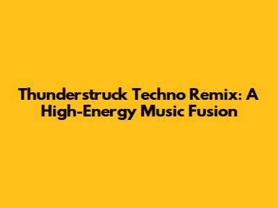 Thunderstruck Techno Remix: A High-Energy Music Fusion