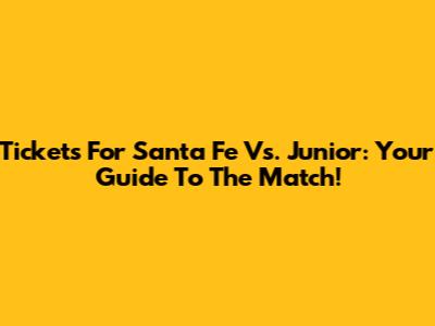 Tickets For Santa Fe Vs. Junior: Your Guide To The Match!
