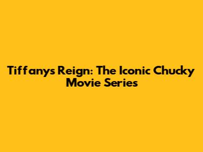 Tiffany's Reign: The Iconic Chucky Movie Series
