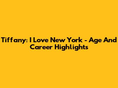 Tiffany: I Love New York - Age And Career Highlights