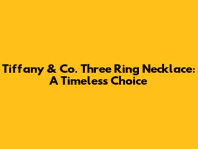 Tiffany & Co. Three Ring Necklace: A Timeless Choice
