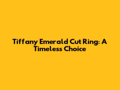 Tiffany Emerald Cut Ring: A Timeless Choice