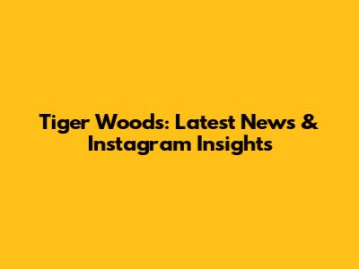 Tiger Woods: Latest News & Instagram Insights