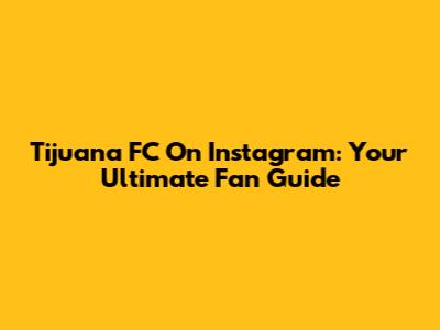 Tijuana FC On Instagram: Your Ultimate Fan Guide