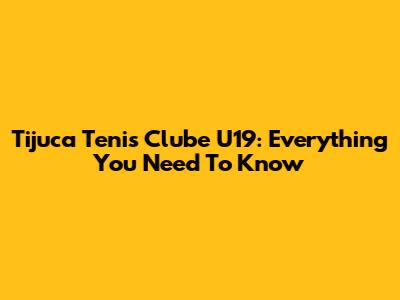 Tijuca Tenis Clube U19: Everything You Need To Know