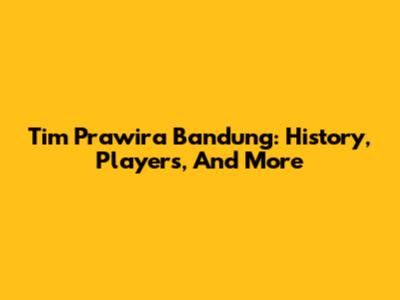 Tim Prawira Bandung: History, Players, And More