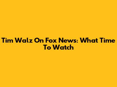 Tim Walz On Fox News: What Time To Watch