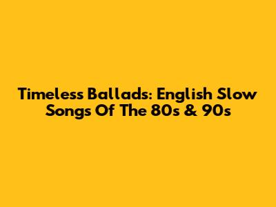 Timeless Ballads: English Slow Songs Of The 80s & 90s