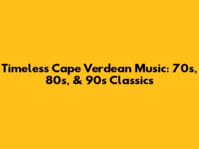 Timeless Cape Verdean Music: 70s, 80s, & 90s Classics