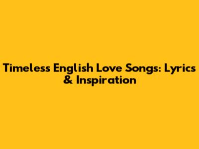 Timeless English Love Songs: Lyrics & Inspiration