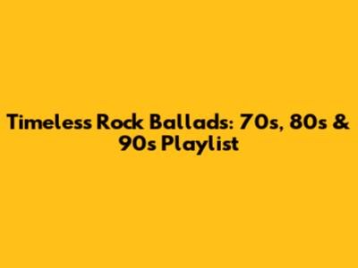 Timeless Rock Ballads: 70s, 80s & 90s Playlist