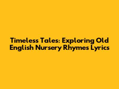 Timeless Tales: Exploring Old English Nursery Rhymes Lyrics