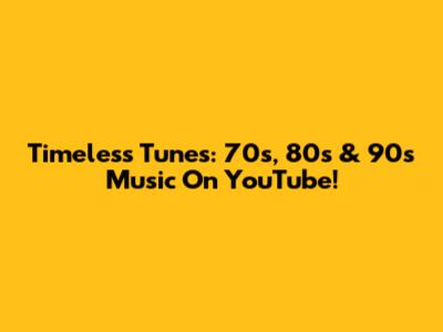 Timeless Tunes: 70s, 80s & 90s Music On YouTube!