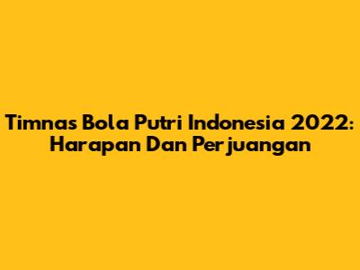 Timnas Bola Putri Indonesia 2022: Harapan Dan Perjuangan