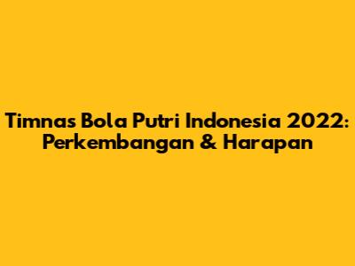 Timnas Bola Putri Indonesia 2022: Perkembangan & Harapan