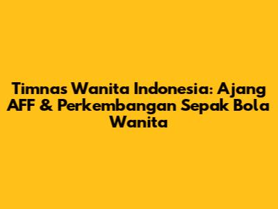 Timnas Wanita Indonesia: Ajang AFF & Perkembangan Sepak Bola Wanita