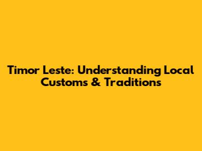 Timor Leste: Understanding Local Customs & Traditions