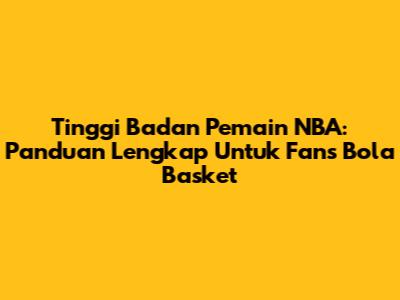Tinggi Badan Pemain NBA: Panduan Lengkap Untuk Fans Bola Basket