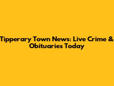 Tipperary Town News: Live Crime & Obituaries Today
