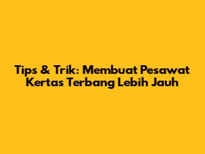 Tips & Trik: Membuat Pesawat Kertas Terbang Lebih Jauh