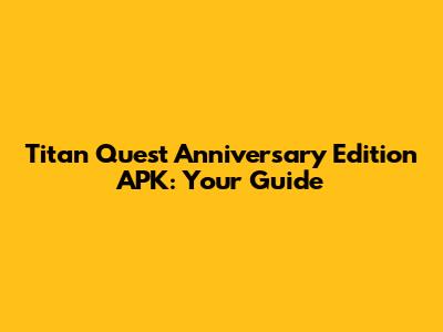 Titan Quest Anniversary Edition APK: Your Guide