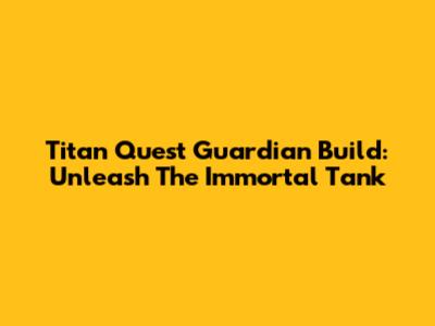 Titan Quest Guardian Build: Unleash The Immortal Tank