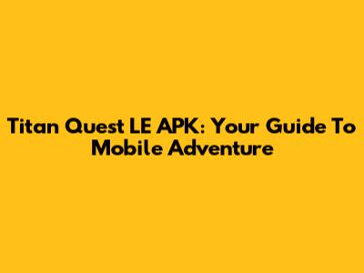Titan Quest LE APK: Your Guide To Mobile Adventure