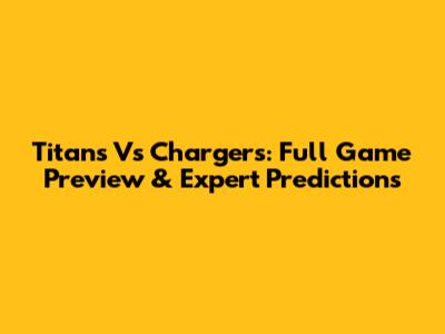 Titans Vs Chargers: Full Game Preview & Expert Predictions