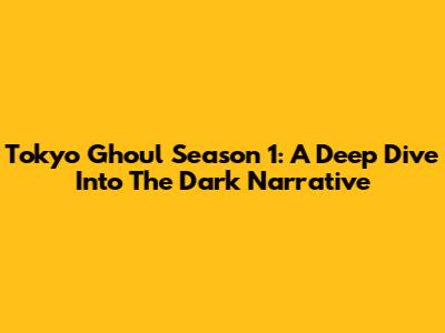 Tokyo Ghoul Season 1: A Deep Dive Into The Dark Narrative