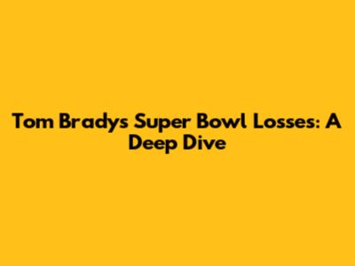 Tom Brady's Super Bowl Losses: A Deep Dive