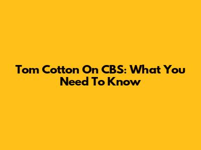 Tom Cotton On CBS: What You Need To Know