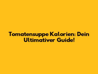 Tomatensuppe Kalorien: Dein Ultimativer Guide!
