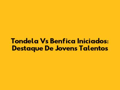 Tondela Vs Benfica Iniciados: Destaque De Jovens Talentos