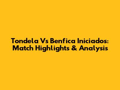 Tondela Vs Benfica Iniciados: Match Highlights & Analysis